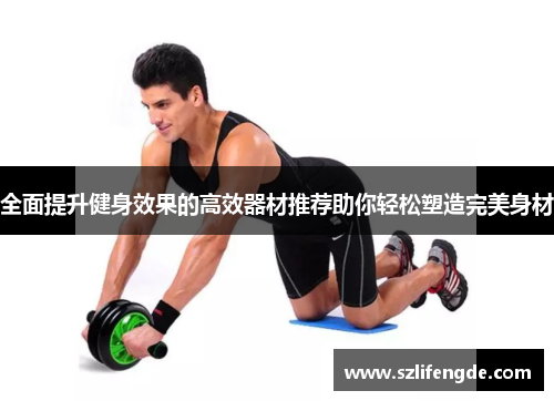 全面提升健身效果的高效器材推荐助你轻松塑造完美身材