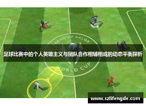 足球比赛中的个人英雄主义与团队合作相辅相成的动态平衡探析