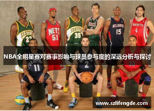 NBA全明星赛对赛事影响与球员参与度的深远分析与探讨