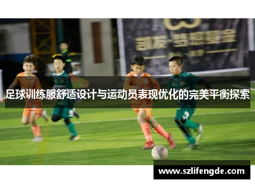 足球训练服舒适设计与运动员表现优化的完美平衡探索